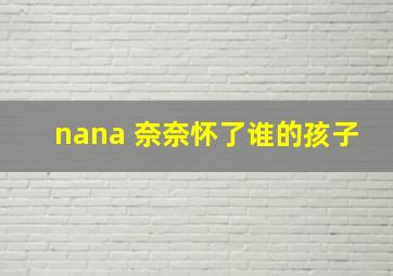 nana 奈奈怀了谁的孩子